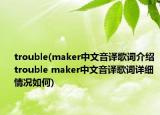 trouble(maker中文音译歌词介绍 trouble maker中文音译歌词详细情况如何)