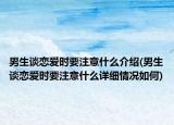 男生谈恋爱时要注意什么介绍(男生谈恋爱时要注意什么详细情况如何)