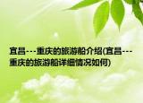 宜昌---重庆的旅游船介绍(宜昌---重庆的旅游船详细情况如何)