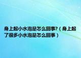 身上起小水泡是怎么回事?（身上起了很多小水泡是怎么回事）