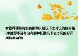 求推荐手游有没有那种长期玩下去才玩的好介绍(求推荐手游有没有那种长期玩下去才玩的好详细情况如何)