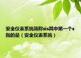 安全仪表系统简称sis其中第一个s指的是（安全仪表系统）