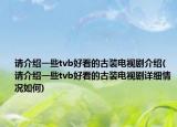 请介绍一些tvb好看的古装电视剧介绍(请介绍一些tvb好看的古装电视剧详细情况如何)