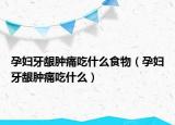 孕妇牙龈肿痛吃什么食物（孕妇牙龈肿痛吃什么）