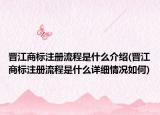 晋江商标注册流程是什么介绍(晋江商标注册流程是什么详细情况如何)