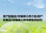 僵尸防御战2攻略哪儿有介绍(僵尸防御战2攻略哪儿有详细情况如何)
