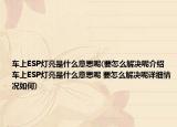 车上ESP灯亮是什么意思呢(要怎么解决呢介绍 车上ESP灯亮是什么意思呢 要怎么解决呢详细情况如何)