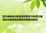 四川省商标注册流程及费用介绍(四川省商标注册流程及费用详细情况如何)
