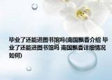 毕业了还能进图书馆吗(南国飘香介绍 毕业了还能进图书馆吗 南国飘香详细情况如何)
