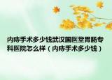 内痔手术多少钱武汉国医堂胃肠专科医院怎么样（内痔手术多少钱）