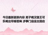 今日最新更新内容 男子喝汉堡王可乐喝出带蛆苍蝇 涉事门店店主回应