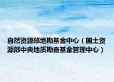 自然资源部地勘基金中心（国土资源部中央地质勘查基金管理中心）