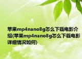苹果mp4nano8g怎么下载电影介绍(苹果mp4nano8g怎么下载电影详细情况如何)