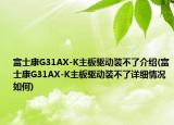 富士康G31AX-K主板驱动装不了介绍(富士康G31AX-K主板驱动装不了详细情况如何)