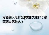 胃癌病人吃什么食物比较好?（胃癌病人吃什么）