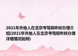 2021年外地人在北京考驾照咋样办理介绍(2021年外地人在北京考驾照咋样办理详细情况如何)