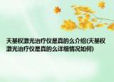天基权激光治疗仪是真的么介绍(天基权激光治疗仪是真的么详细情况如何)