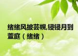 绪绪风披芸幌,锓锓月到萱庭（绪绪）