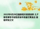 2022年8月28日最新相关报道消息 儿子娶老婆拿不起钱老爸半夜偷空黄金店 面临牢狱之灾
