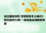 当日最新消息 河南新增本土确诊2例无症状52例 一地实施全域静默管理