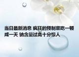 当日最新消息 疯狂的预制菜吃一顿咸一天 钠含量过高十分惊人
