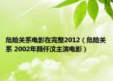 危险关系电影在完整2012（危险关系 2002年颜仟汶主演电影）