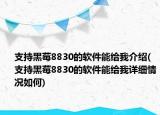 支持黑莓8830的软件能给我介绍(支持黑莓8830的软件能给我详细情况如何)