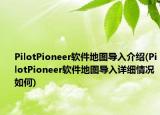 PilotPioneer软件地图导入介绍(PilotPioneer软件地图导入详细情况如何)
