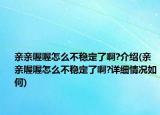 亲亲喔喔怎么不稳定了啊?介绍(亲亲喔喔怎么不稳定了啊?详细情况如何)