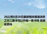 2022年8月28日最新相关报道消息 工行二类卡可以升级一类卡吗 需要收费吗