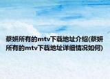 蔡妍所有的mtv下载地址介绍(蔡妍所有的mtv下载地址详细情况如何)