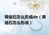 肾结石怎么形成de（肾结石怎么形成）