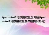ipadmini1可以用键盘么介绍(ipadmini1可以用键盘么详细情况如何)