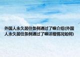 外国人永久居住条例通过了嘛介绍(外国人永久居住条例通过了嘛详细情况如何)