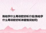 陈柏宇什么粤语歌好听介绍(陈柏宇什么粤语歌好听详细情况如何)