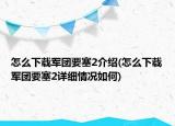 怎么下载军团要塞2介绍(怎么下载军团要塞2详细情况如何)