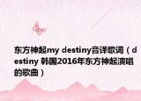 东方神起my destiny音译歌词（destiny 韩国2016年东方神起演唱的歌曲）