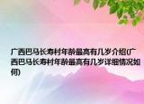 广西巴马长寿村年龄最高有几岁介绍(广西巴马长寿村年龄最高有几岁详细情况如何)