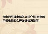 台电的平板电脑怎么样介绍(台电的平板电脑怎么样详细情况如何)