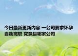 今日最新更新内容 一公司要求怀孕自动离职 究竟是哪家公司
