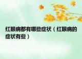 红眼病都有哪些症状（红眼病的症状有些）