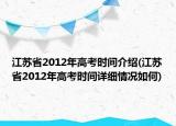江苏省2012年高考时间介绍(江苏省2012年高考时间详细情况如何)