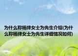 为什么称杨绛女士为先生介绍(为什么称杨绛女士为先生详细情况如何)