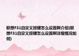 联想F31自定义按键怎么设置啊介绍(联想F31自定义按键怎么设置啊详细情况如何)