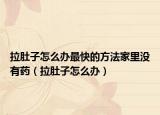 拉肚子怎么办最快的方法家里没有药（拉肚子怎么办）