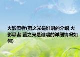火影忍者(萤之光是谁唱的介绍 火影忍者 萤之光是谁唱的详细情况如何)