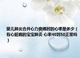 婴儿肺炎合并心力衰竭时的心率是多少（有心脏病的宝宝肺炎 心率40到50正常吗）