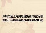 深圳市场工商局电话热线介绍(深圳市场工商局电话热线详细情况如何)