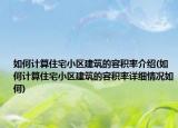 如何计算住宅小区建筑的容积率介绍(如何计算住宅小区建筑的容积率详细情况如何)