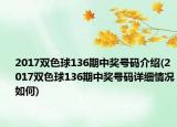 2017双色球136期中奖号码介绍(2017双色球136期中奖号码详细情况如何)
